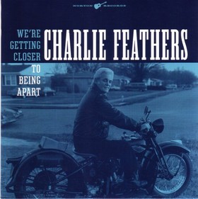 CHARLIE FEATHERS - We're Getting Closer To Being Apart