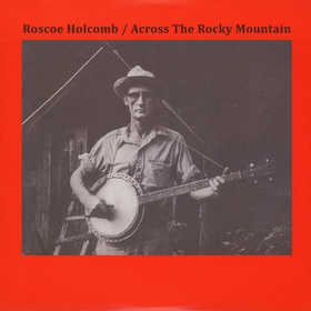 ROSCOE HOLCOMB - Across The Rocky Mountain