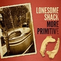 LONESOME SHACK - More Primitive